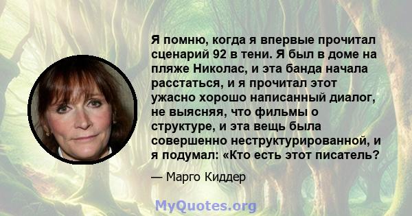 Я помню, когда я впервые прочитал сценарий 92 в тени. Я был в доме на пляже Николас, и эта банда начала расстаться, и я прочитал этот ужасно хорошо написанный диалог, не выясняя, что фильмы о структуре, и эта вещь была