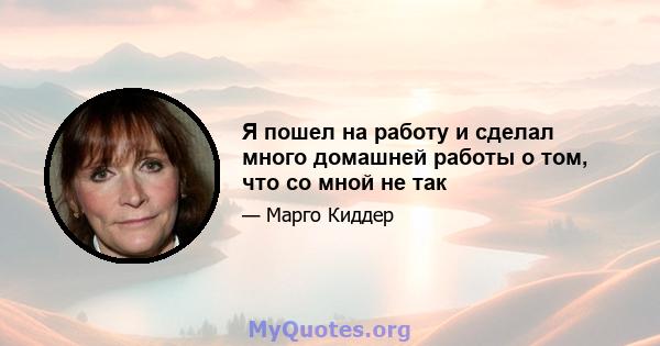 Я пошел на работу и сделал много домашней работы о том, что со мной не так