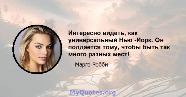 Интересно видеть, как универсальный Нью -Йорк. Он поддается тому, чтобы быть так много разных мест!