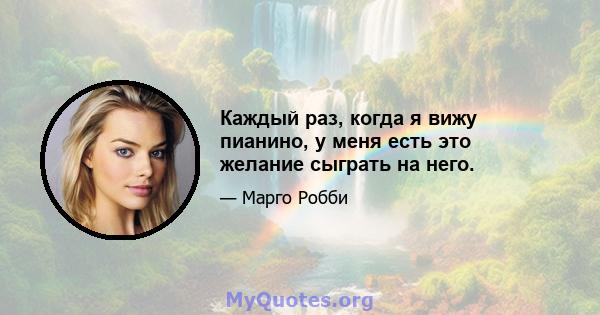 Каждый раз, когда я вижу пианино, у меня есть это желание сыграть на него.