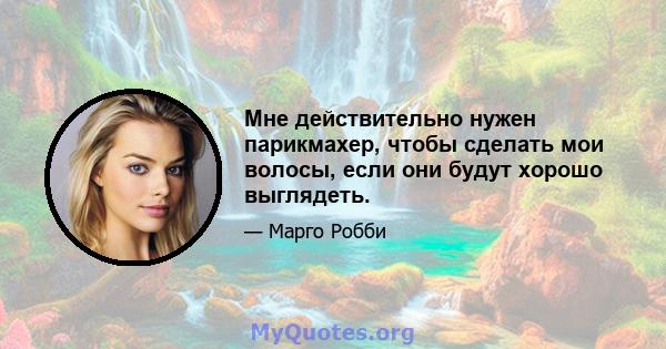 Мне действительно нужен парикмахер, чтобы сделать мои волосы, если они будут хорошо выглядеть.