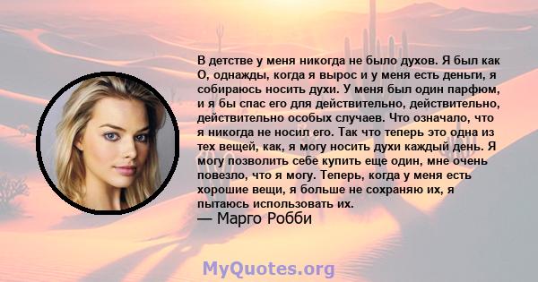 В детстве у меня никогда не было духов. Я был как О, однажды, когда я вырос и у меня есть деньги, я собираюсь носить духи. У меня был один парфюм, и я бы спас его для действительно, действительно, действительно особых