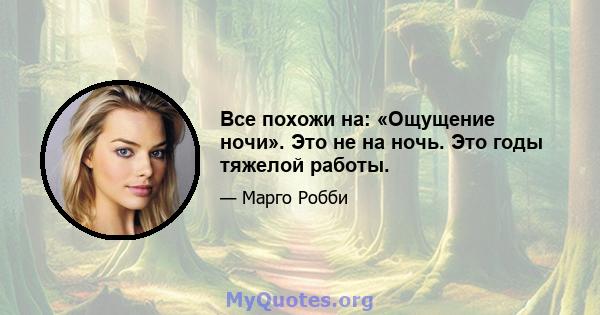 Все похожи на: «Ощущение ночи». Это не на ночь. Это годы тяжелой работы.