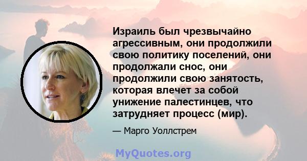 Израиль был чрезвычайно агрессивным, они продолжили свою политику поселений, они продолжали снос, они продолжили свою занятость, которая влечет за собой унижение палестинцев, что затрудняет процесс (мир).