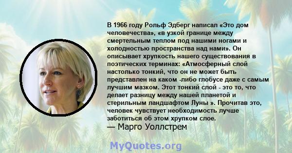 В 1966 году Рольф Эдберг написал «Это дом человечества», «в узкой границе между смертельным теплом под нашими ногами и холодностью пространства над нами». Он описывает хрупкость нашего существования в поэтических