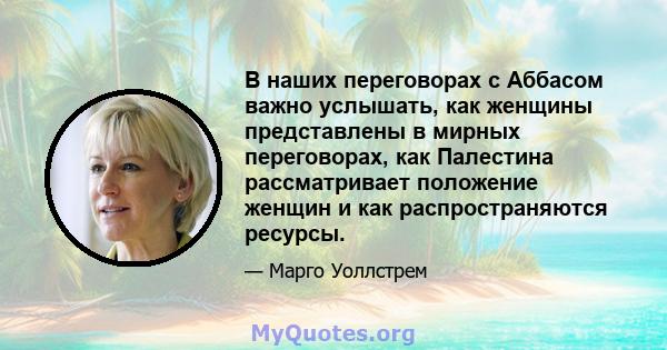 В наших переговорах с Аббасом важно услышать, как женщины представлены в мирных переговорах, как Палестина рассматривает положение женщин и как распространяются ресурсы.