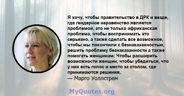 Я хочу, чтобы правительство в ДРК и везде, где гендерное неравенство является проблемой, это не только африканская проблема, чтобы воспринимать это серьезно, а также сделать все возможное, чтобы мы покончили с