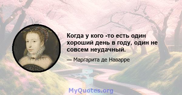 Когда у кого -то есть один хороший день в году, один не совсем неудачный.