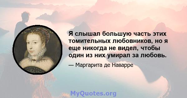 Я слышал большую часть этих томительных любовников, но я еще никогда не видел, чтобы один из них умирал за любовь.