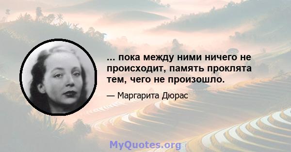 ... пока между ними ничего не происходит, память проклята тем, чего не произошло.