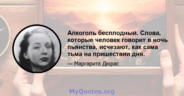 Алкоголь бесплодный. Слова, которые человек говорит в ночь пьянства, исчезают, как сама тьма на пришествии дня.