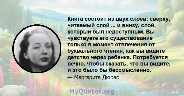 Книга состоит из двух слоев: сверху, читаемый слой ... и внизу, слой, который был недоступным. Вы чувствуете его существование только в момент отвлечения от буквального чтения, как вы видите детство через ребенка.