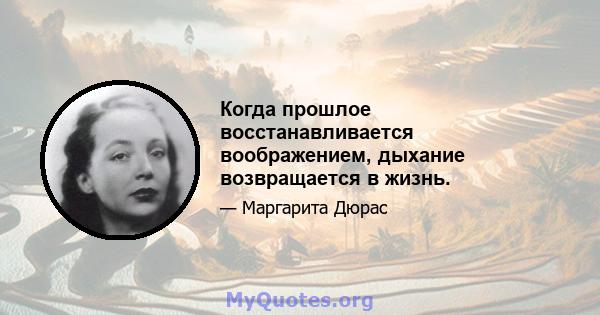 Когда прошлое восстанавливается воображением, дыхание возвращается в жизнь.