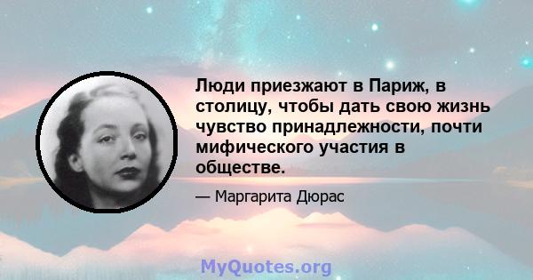 Люди приезжают в Париж, в столицу, чтобы дать свою жизнь чувство принадлежности, почти мифического участия в обществе.