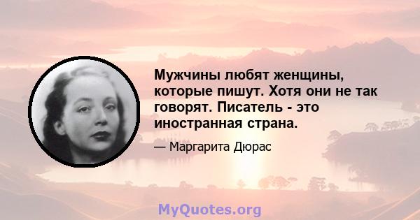 Мужчины любят женщины, которые пишут. Хотя они не так говорят. Писатель - это иностранная страна.