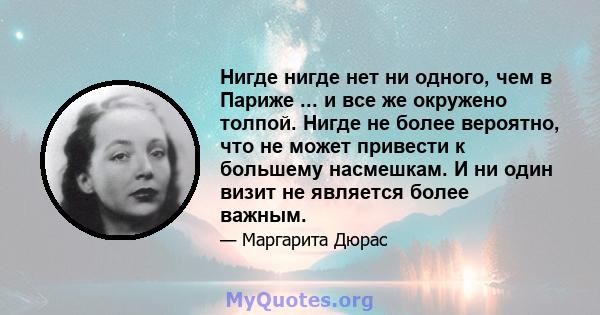 Нигде нигде нет ни одного, чем в Париже ... и все же окружено толпой. Нигде не более вероятно, что не может привести к большему насмешкам. И ни один визит не является более важным.