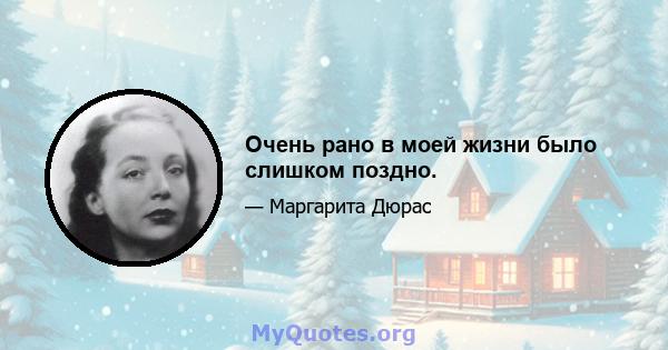 Очень рано в моей жизни было слишком поздно.