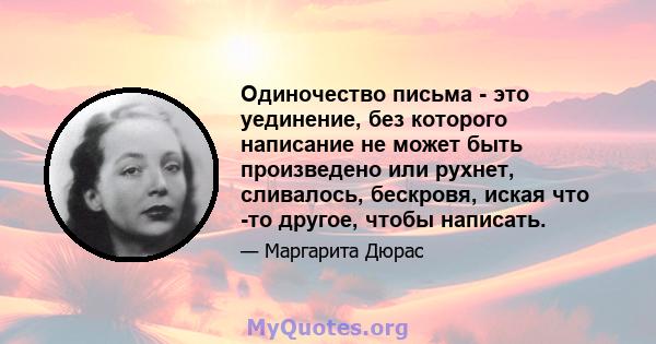 Одиночество письма - это уединение, без которого написание не может быть произведено или рухнет, сливалось, бескровя, иская что -то другое, чтобы написать.