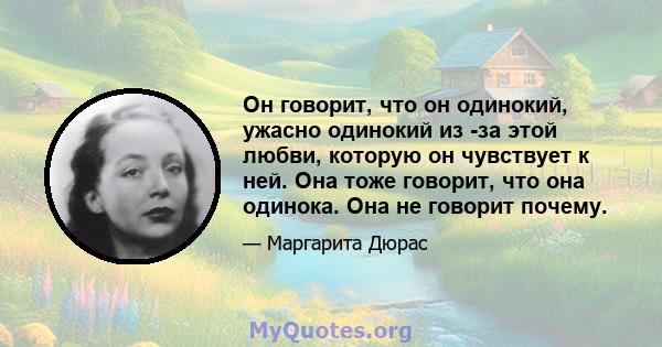 Он говорит, что он одинокий, ужасно одинокий из -за этой любви, которую он чувствует к ней. Она тоже говорит, что она одинока. Она не говорит почему.