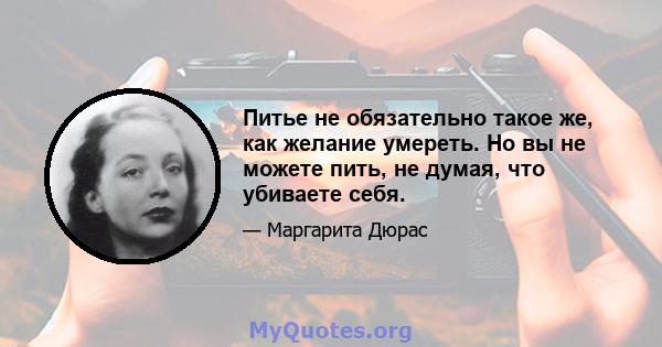 Питье не обязательно такое же, как желание умереть. Но вы не можете пить, не думая, что убиваете себя.