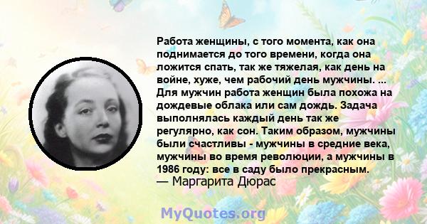 Работа женщины, с того момента, как она поднимается до того времени, когда она ложится спать, так же тяжелая, как день на войне, хуже, чем рабочий день мужчины. ... Для мужчин работа женщин была похожа на дождевые