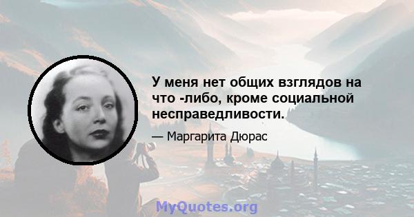 У меня нет общих взглядов на что -либо, кроме социальной несправедливости.