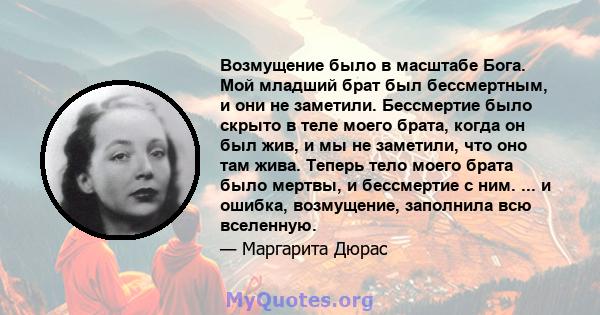 Возмущение было в масштабе Бога. Мой младший брат был бессмертным, и они не заметили. Бессмертие было скрыто в теле моего брата, когда он был жив, и мы не заметили, что оно там жива. Теперь тело моего брата было мертвы, 