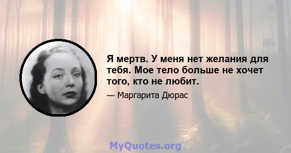 Я мертв. У меня нет желания для тебя. Мое тело больше не хочет того, кто не любит.