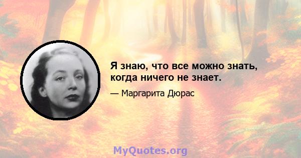 Я знаю, что все можно знать, когда ничего не знает.