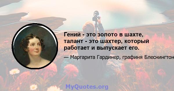 Гений - это золото в шахте, талант - это шахтер, который работает и выпускает его.