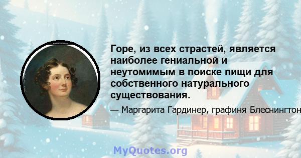 Горе, из всех страстей, является наиболее гениальной и неутомимым в поиске пищи для собственного натурального существования.