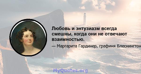 Любовь и энтузиазм всегда смешны, когда они не отвечают взаимностью.