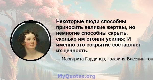 Некоторые люди способны приносить великие жертвы, но немногие способны скрыть, сколько им стоили усилия; И именно это сокрытие составляет их ценность.