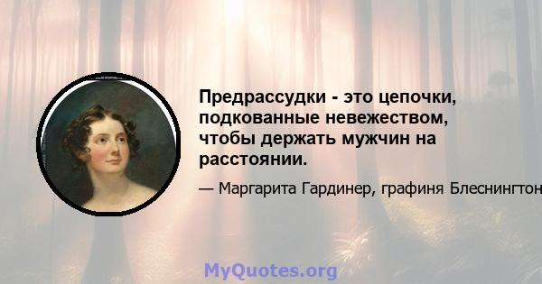 Предрассудки - это цепочки, подкованные невежеством, чтобы держать мужчин на расстоянии.