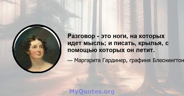 Разговор - это ноги, на которых идет мысль; и писать, крылья, с помощью которых он летит.