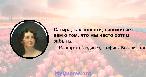 Сатира, как совести, напоминает нам о том, что мы часто хотим забыть.