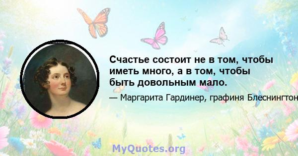 Счастье состоит не в том, чтобы иметь много, а в том, чтобы быть довольным мало.