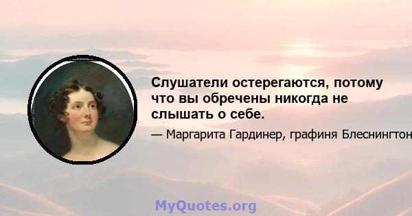 Слушатели остерегаются, потому что вы обречены никогда не слышать о себе.