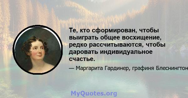 Те, кто сформирован, чтобы выиграть общее восхищение, редко рассчитываются, чтобы даровать индивидуальное счастье.