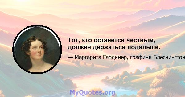 Тот, кто останется честным, должен держаться подальше.