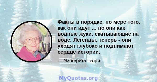 Факты в порядке, по мере того, как они идут ... но они как водные жуки, скатывающие на воде. Легенды, теперь - они уходят глубоко и поднимают сердце истории.