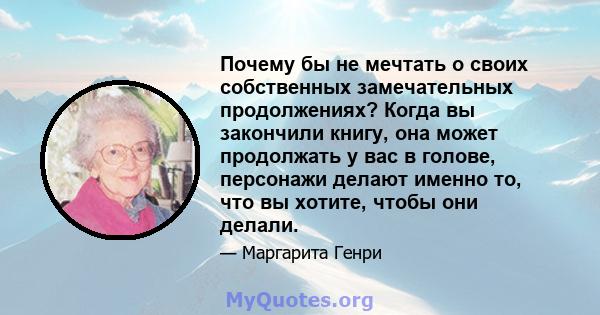 Почему бы не мечтать о своих собственных замечательных продолжениях? Когда вы закончили книгу, она может продолжать у вас в голове, персонажи делают именно то, что вы хотите, чтобы они делали.