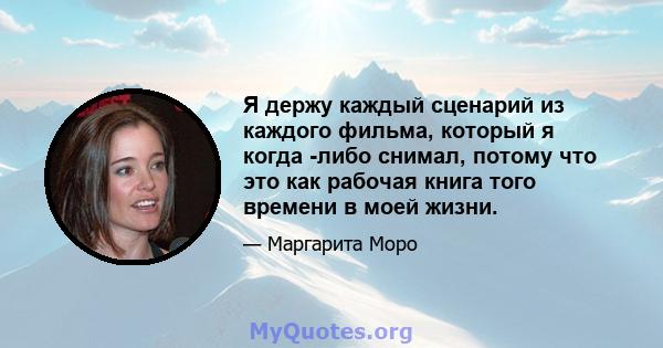 Я держу каждый сценарий из каждого фильма, который я когда -либо снимал, потому что это как рабочая книга того времени в моей жизни.