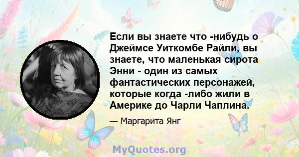 Если вы знаете что -нибудь о Джеймсе Уиткомбе Райли, вы знаете, что маленькая сирота Энни - один из самых фантастических персонажей, которые когда -либо жили в Америке до Чарли Чаплина.