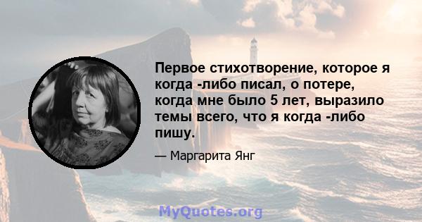 Первое стихотворение, которое я когда -либо писал, о потере, когда мне было 5 лет, выразило темы всего, что я когда -либо пишу.