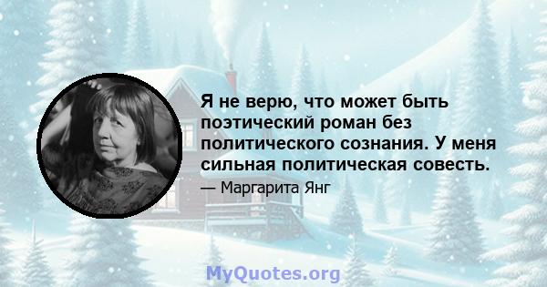 Я не верю, что может быть поэтический роман без политического сознания. У меня сильная политическая совесть.