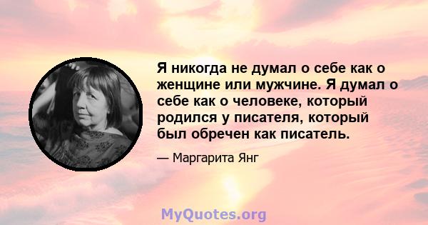 Я никогда не думал о себе как о женщине или мужчине. Я думал о себе как о человеке, который родился у писателя, который был обречен как писатель.