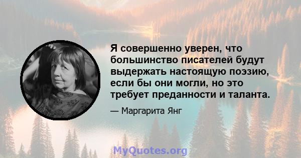 Я совершенно уверен, что большинство писателей будут выдержать настоящую поэзию, если бы они могли, но это требует преданности и таланта.