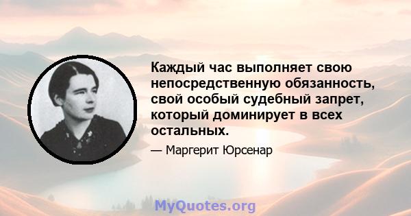 Каждый час выполняет свою непосредственную обязанность, свой особый судебный запрет, который доминирует в всех остальных.