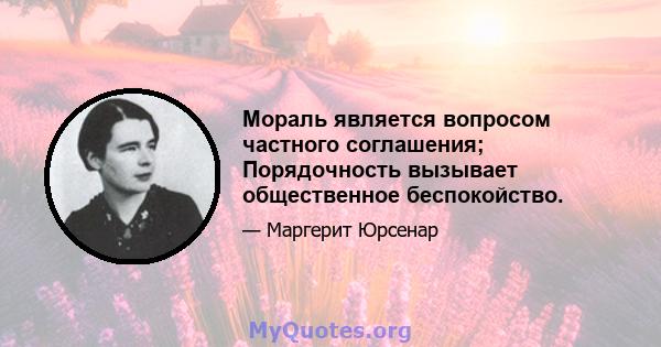 Мораль является вопросом частного соглашения; Порядочность вызывает общественное беспокойство.